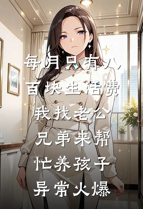每月只有八百块生活费，我找老公兄弟来帮忙养孩子异常火爆