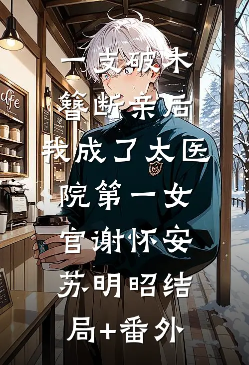 一支破木簪断亲后，我成了太医院第一女官谢怀安苏明昭结局+番外