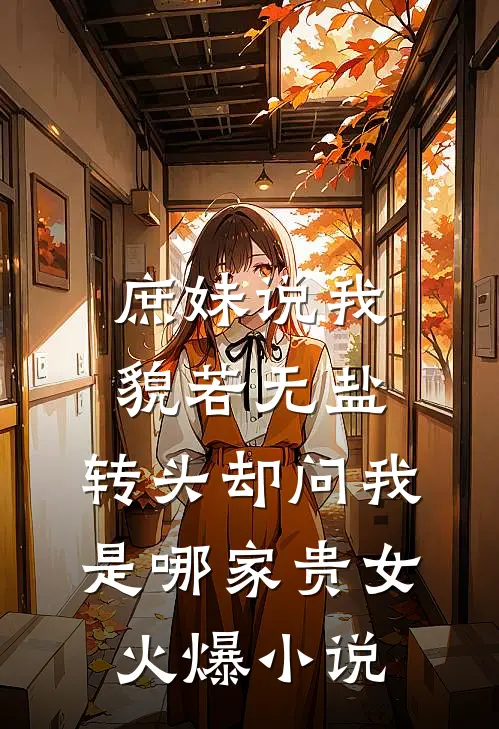 庶妹说我貌若无盐，转头却问我是哪家贵女火爆小说