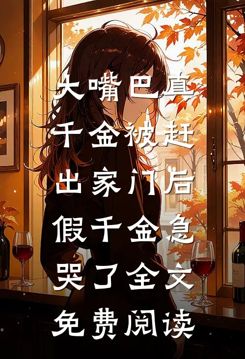 大嘴巴真千金被赶出家门后，假千金急哭了全文免费阅读