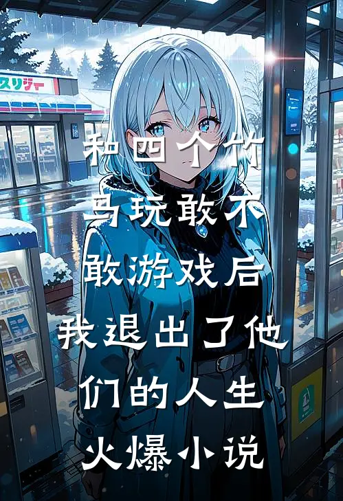 和四个竹马玩敢不敢游戏后，我退出了他们的人生火爆小说