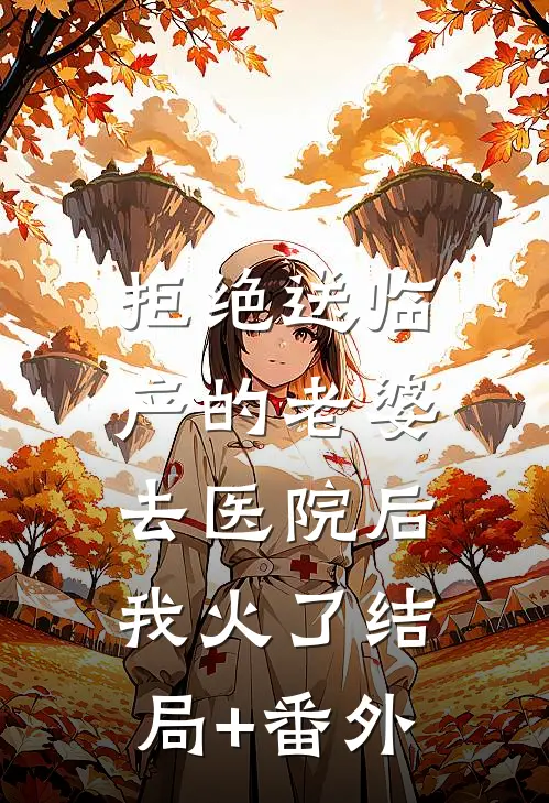 拒绝送临产的老婆去医院后，我火了结局+番外
