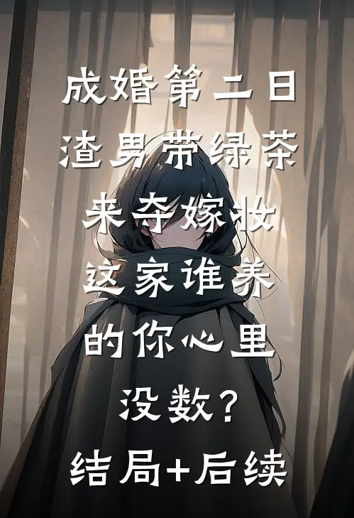成婚第二日，渣男带绿茶来夺嫁妆，这家谁养的你心里没数？结局+后续