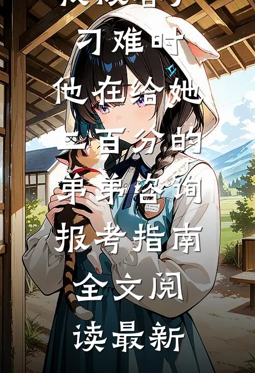 我被客户刁难时，他在给她二百分的弟弟咨询报考指南全文阅读最新