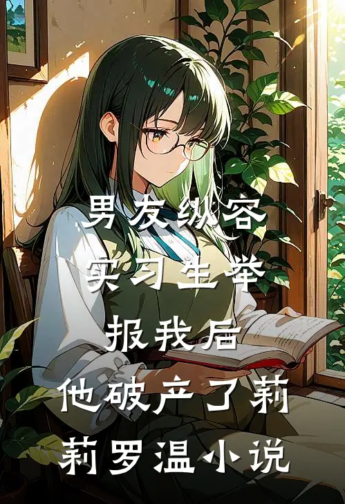 男友纵容实习生举报我后，他破产了莉莉罗温小说
