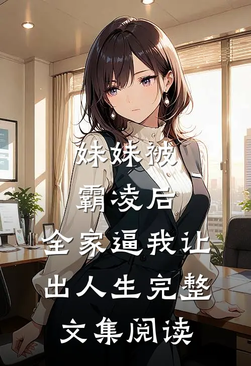 妹妹被霸凌后，全家逼我让出人生完整文集阅读