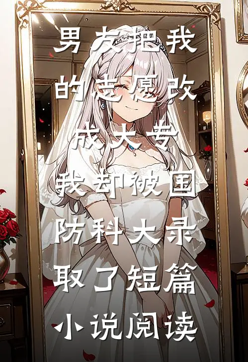 男友把我的志愿改成大专，我却被国防科大录取了短篇小说阅读