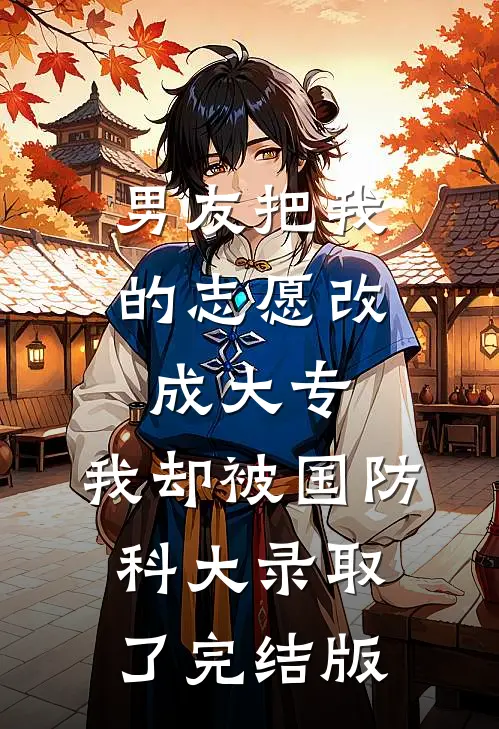 男友把我的志愿改成大专，我却被国防科大录取了完结版
