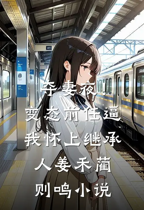 夺妻夜！变态前任逼我怀上继承人姜禾蔺则鸣小说