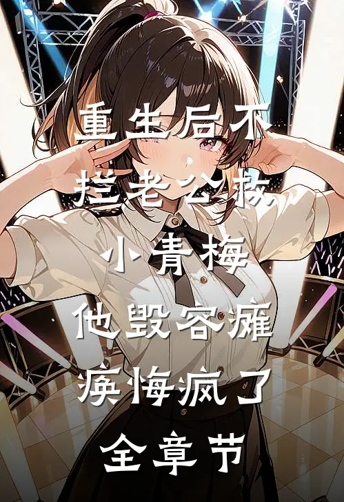 重生后不拦老公救小青梅，他毁容瘫痪悔疯了全章节