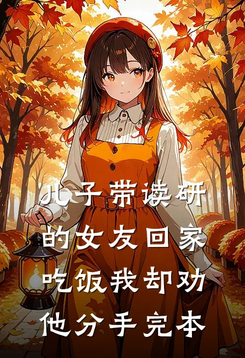 儿子带读研的女友回家吃饭我却劝他分手完本