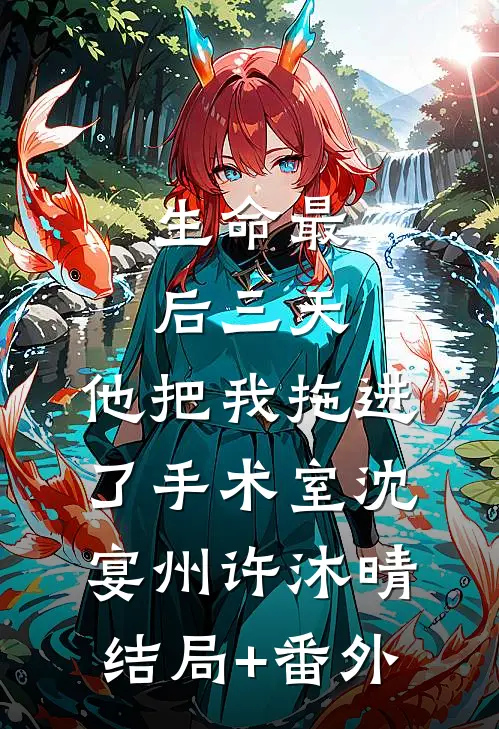 生命最后三天，他把我拖进了手术室沈宴州许沐晴结局+番外