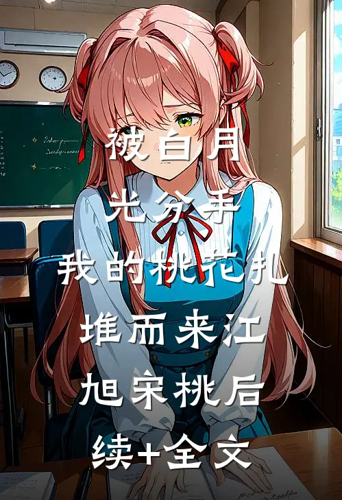 被白月光分手，我的桃花扎堆而来江旭宋桃后续+全文