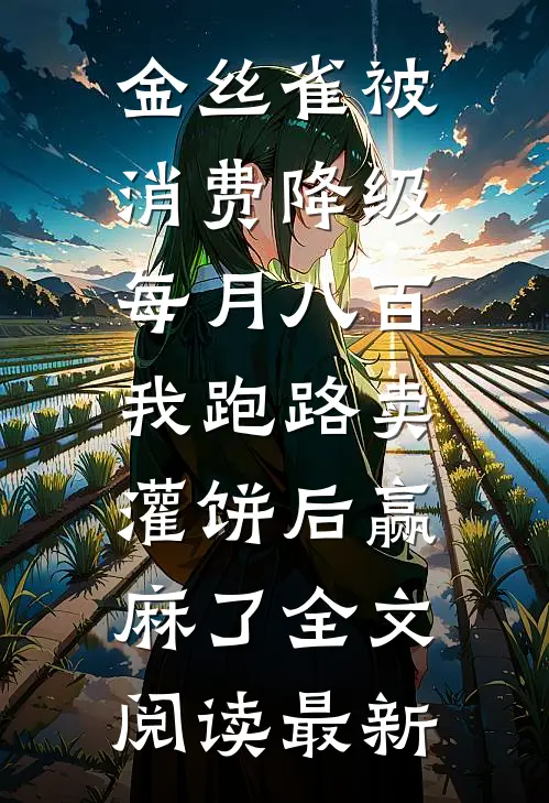金丝雀被消费降级每月八百，我跑路卖灌饼后赢麻了全文阅读最新