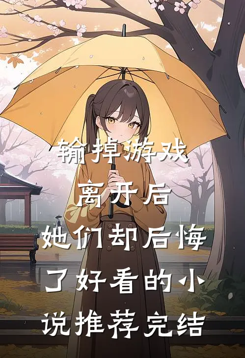 输掉游戏离开后，她们却后悔了好看的小说推荐完结