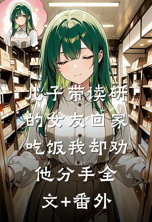 儿子带读研的女友回家吃饭我却劝他分手全文+番外