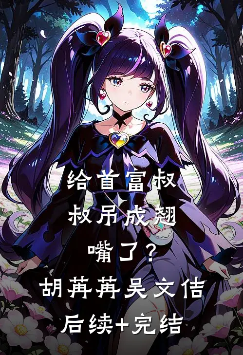 给首富叔叔吊成翘嘴了？胡苒苒吴文佶后续+完结