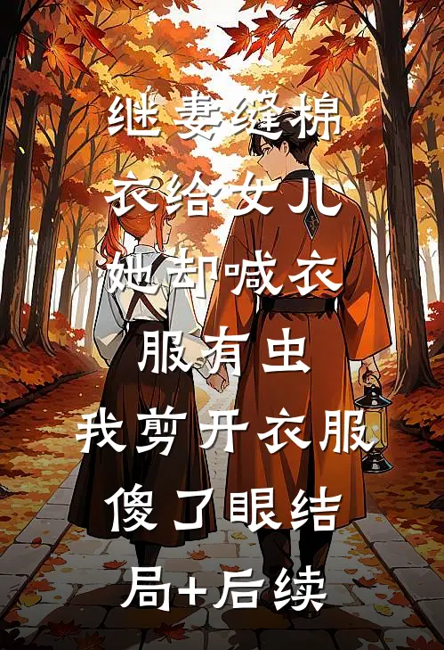 继妻缝棉衣给女儿，她却喊衣服有虫，我剪开衣服傻了眼结局+后续