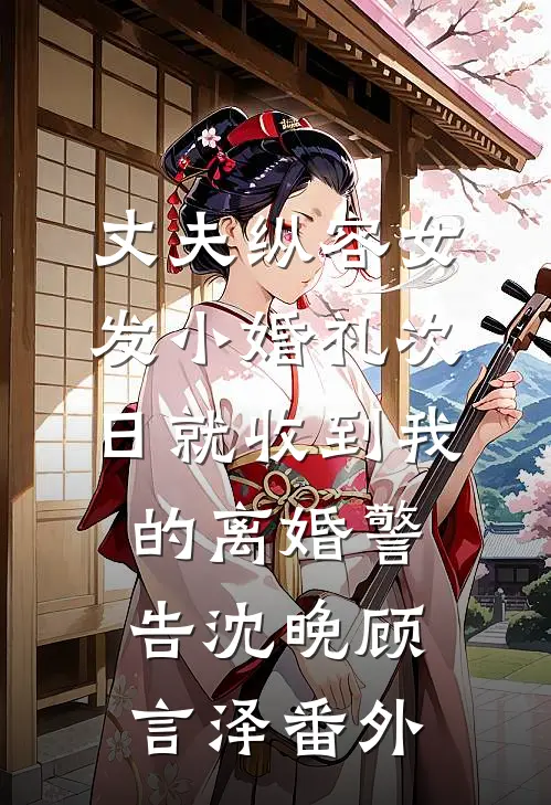 丈夫纵容女发小婚礼次日就收到我的离婚警告沈晚顾言泽番外