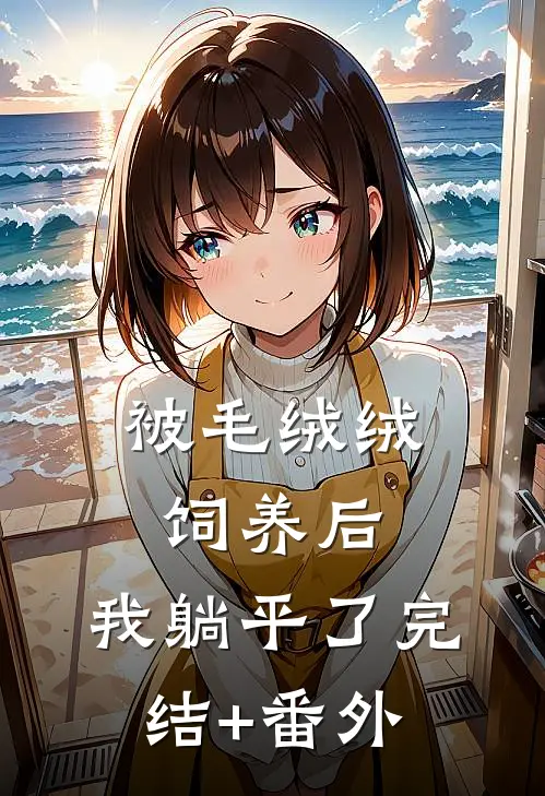 被毛绒绒饲养后，我躺平了完结+番外