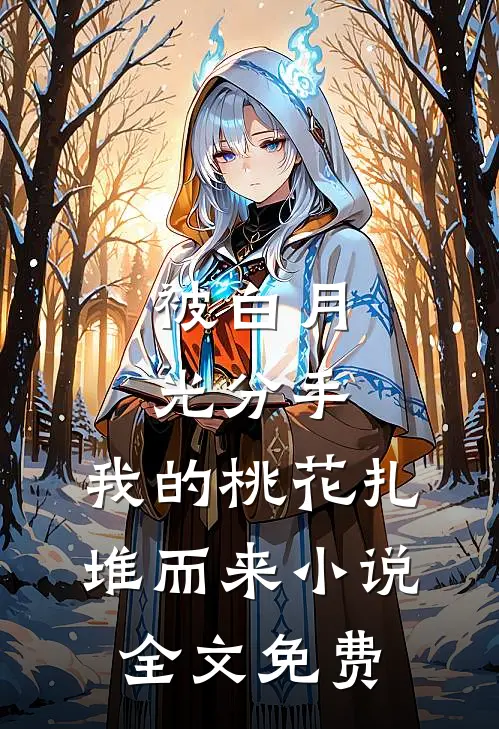 被白月光分手，我的桃花扎堆而来小说全文免费