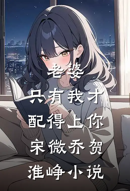 老婆，只有我才配得上你宋微乔贺淮峥小说