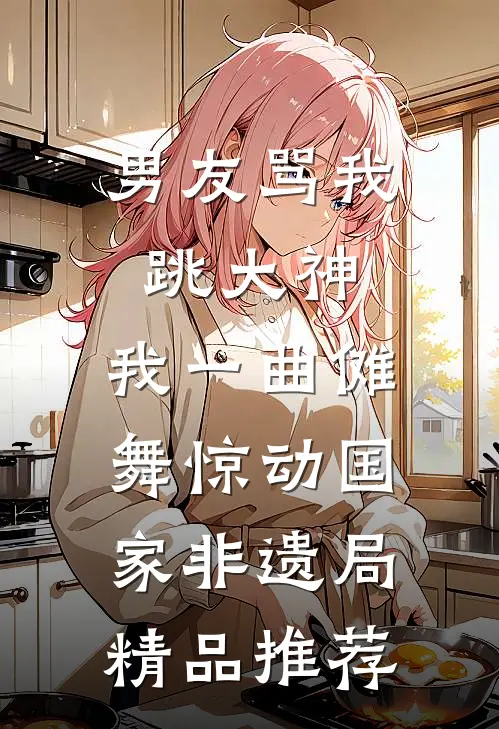 男友骂我跳大神，我一曲傩舞惊动国家非遗局精品推荐