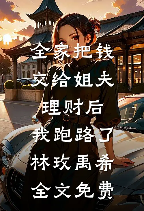 全家把钱交给姐夫理财后，我跑路了林玫禹希全文免费