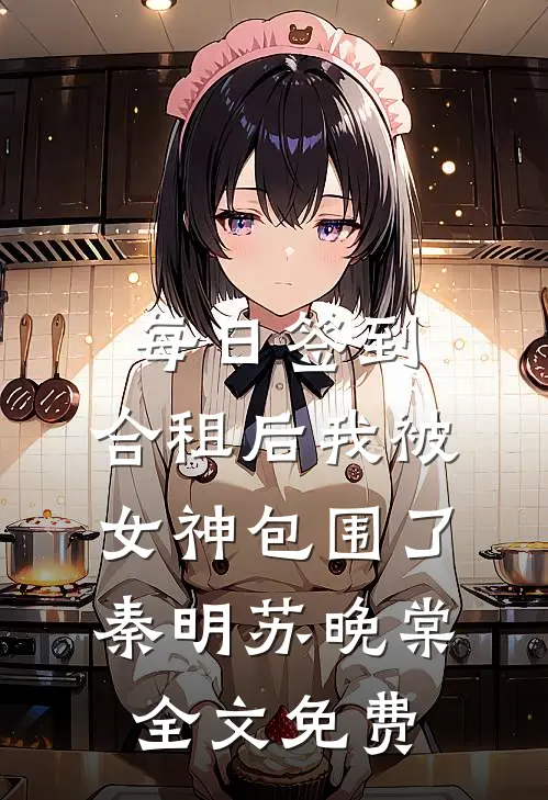 每日签到，合租后我被女神包围了秦明苏晚棠全文免费