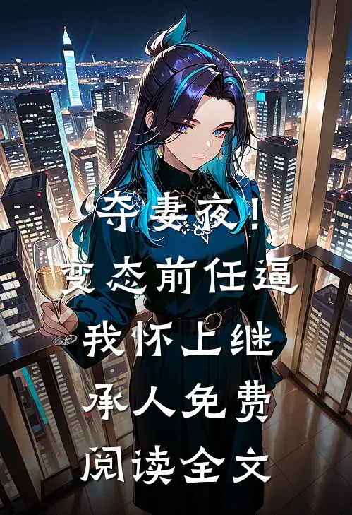 夺妻夜！变态前任逼我怀上继承人免费阅读全文