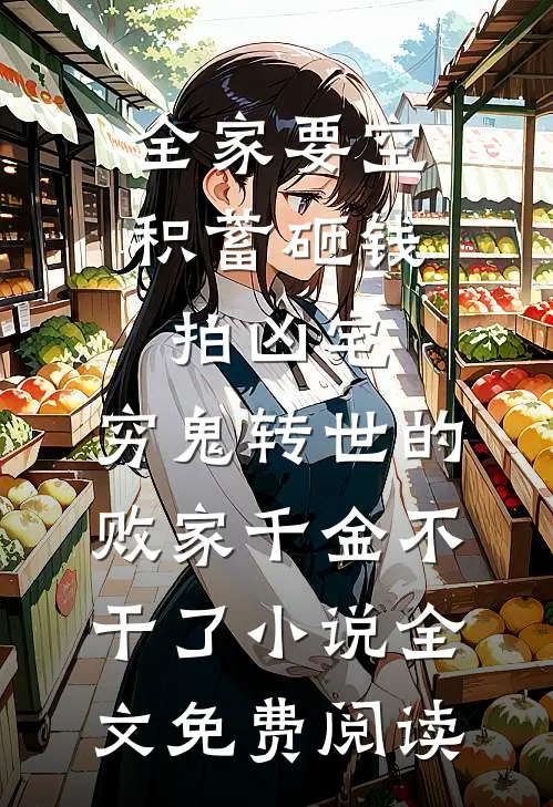 全家要空积蓄砸钱拍凶宅，穷鬼转世的败家千金不干了小说全文免费阅读