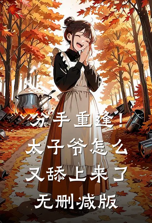 分手重逢！太子爷怎么又舔上来了无删减版