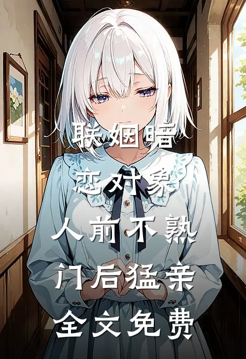 联姻暗恋对象，人前不熟门后猛亲全文免费