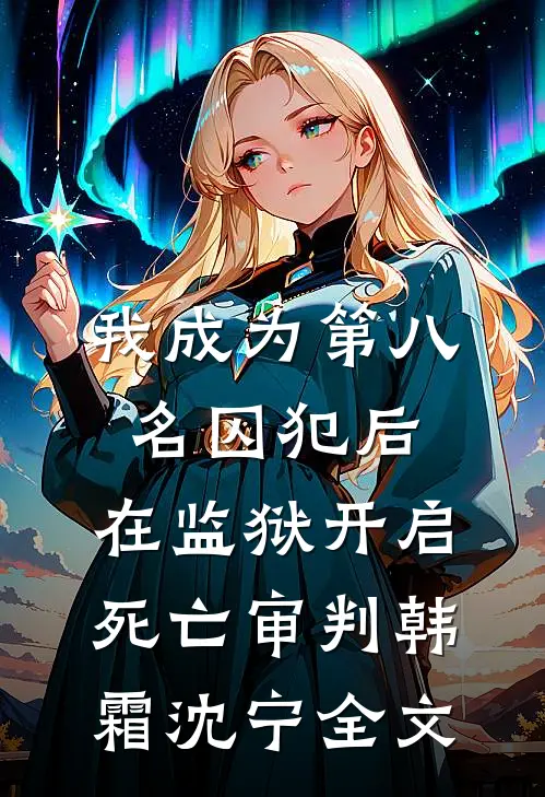 我成为第八名囚犯后，在监狱开启死亡审判韩霜沈宁全文