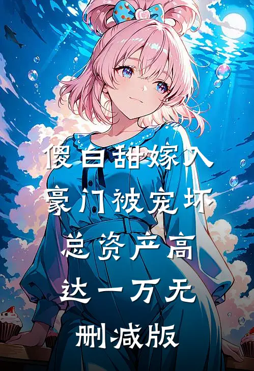 傻白甜嫁入豪门被宠坏，总资产高达一万无删减版