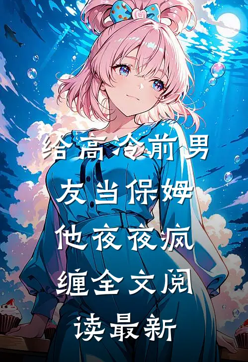 给高冷前男友当保姆，他夜夜疯缠全文阅读最新