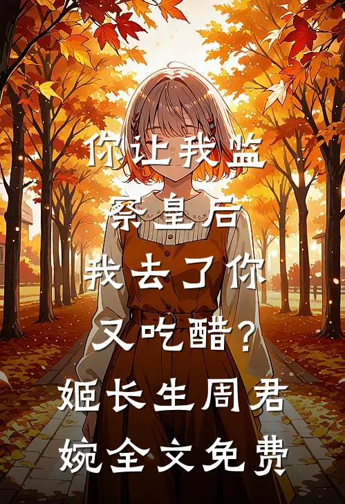 你让我监察皇后，我去了你又吃醋？姬长生周君婉全文免费