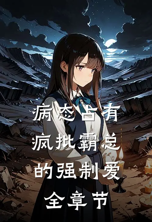 病态占有：疯批霸总的强制爱全章节