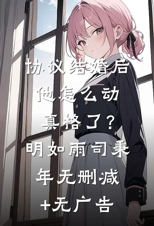 协议结婚后，他怎么动真格了？明如雨司秉年无删减+无广告