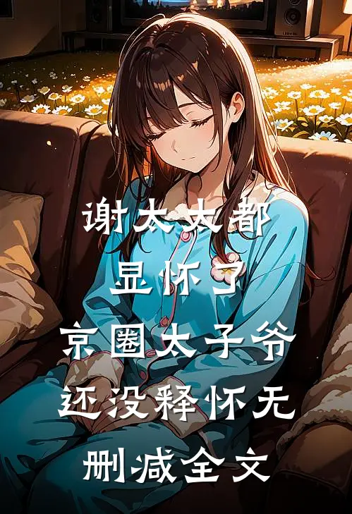 谢太太都显怀了，京圈太子爷还没释怀无删减全文