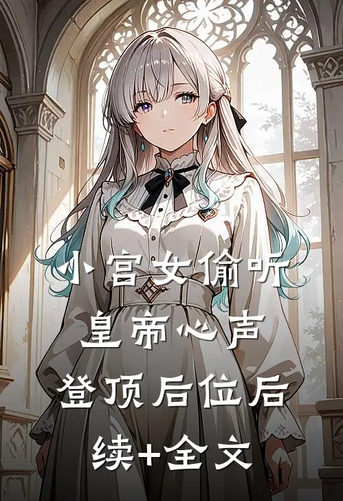 小宫女偷听皇帝心声，登顶后位后续+全文