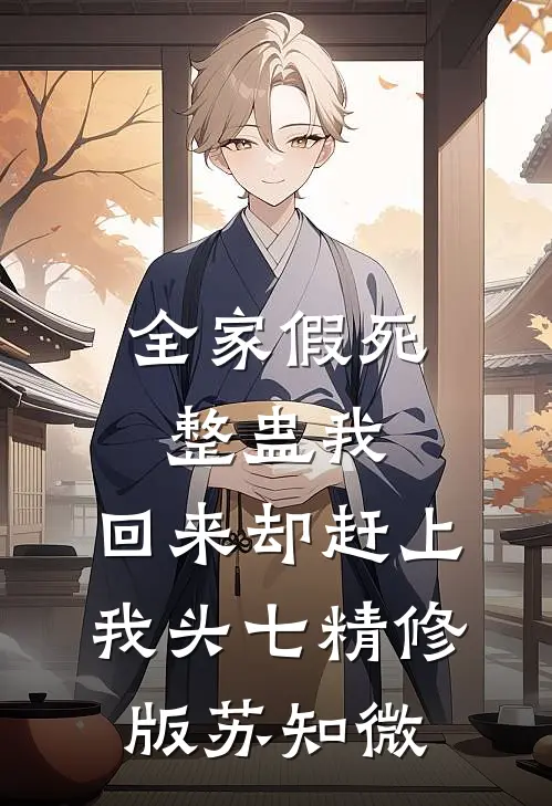 全家假死整蛊我，回来却赶上我头七精修版苏知微苏知微顾承泽在线免费小说_最新推荐小说全家假死整蛊我，回来却赶上我头七精修版苏知微(苏知微顾承泽)