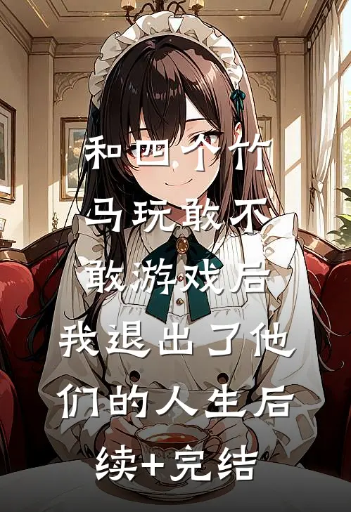 和四个竹马玩敢不敢游戏后，我退出了他们的人生后续+完结