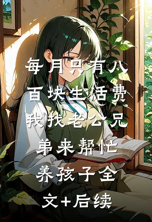 每月只有八百块生活费，我找老公兄弟来帮忙养孩子全文+后续