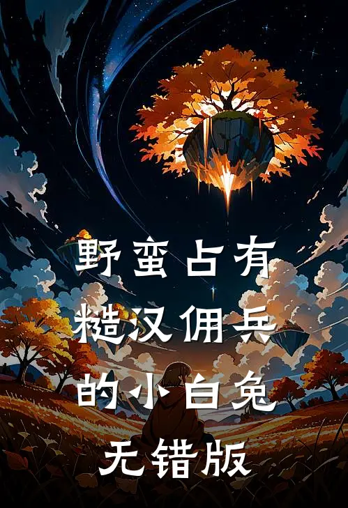 野蛮占有，糙汉佣兵的小白兔无错版