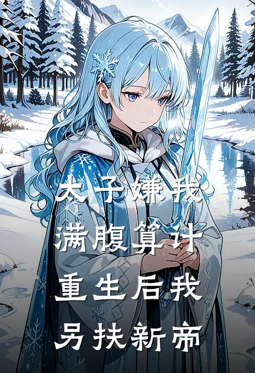太子嫌我满腹算计，重生后我另扶新帝