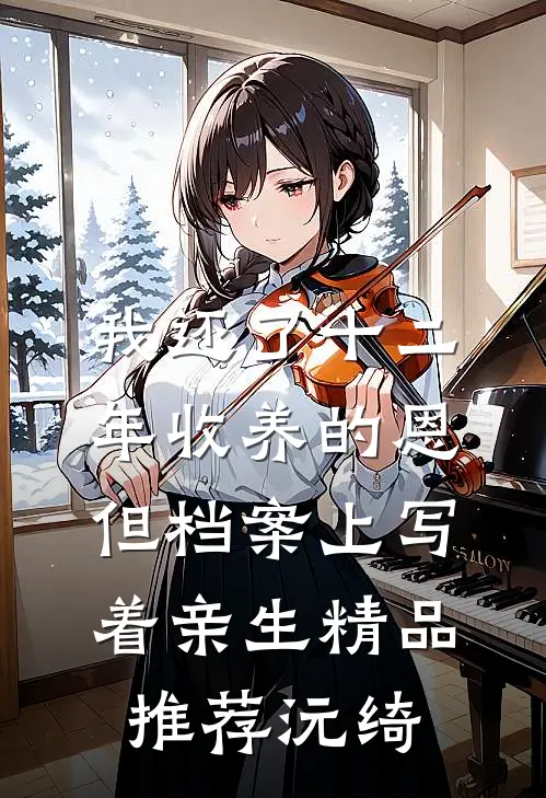 《我还了十二年收养的恩，但档案上写着亲生精品推荐沅绮》沅绮季洛滢全本阅读_(沅绮季洛滢)全集阅读
