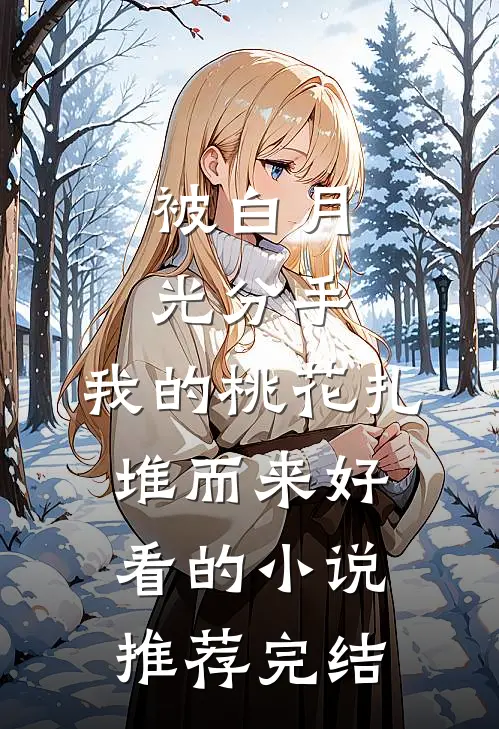 被白月光分手，我的桃花扎堆而来好看的小说推荐完结