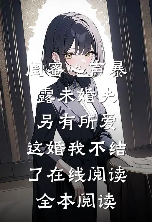 闺蜜心声暴露未婚夫另有所爱，这婚我不结了在线阅读全本阅读