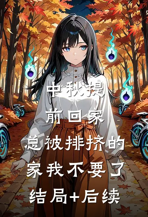 中秋提前回家，总被排挤的家我不要了结局+后续